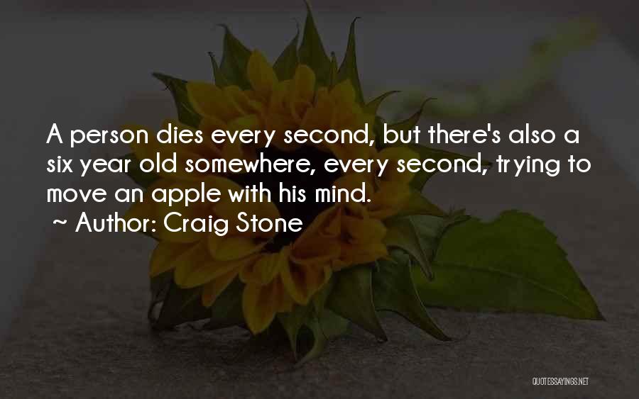 Craig Stone Quotes: A Person Dies Every Second, But There's Also A Six Year Old Somewhere, Every Second, Trying To Move An Apple
