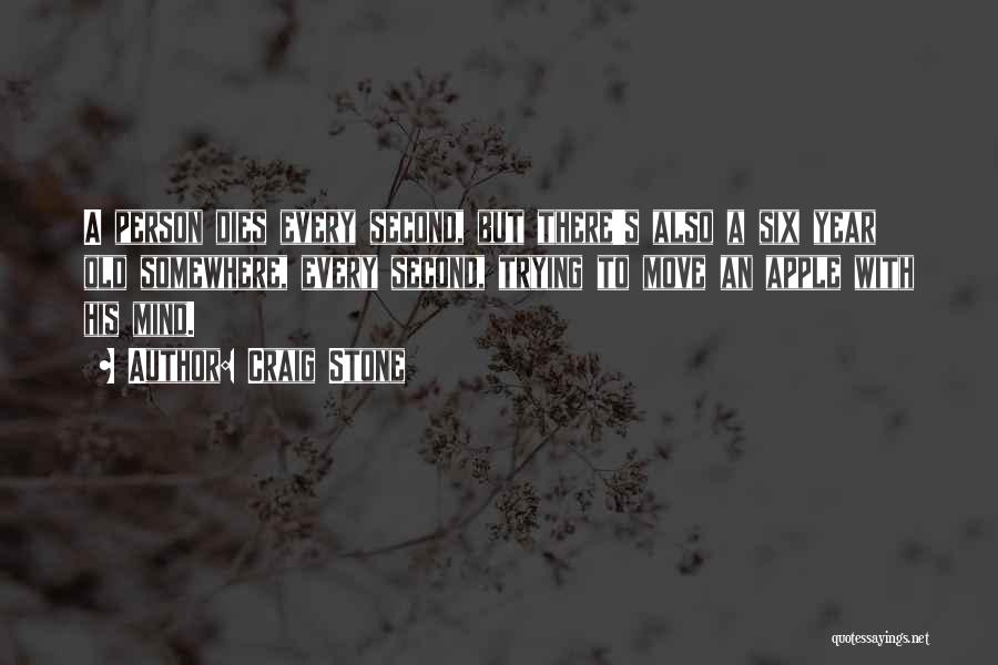 Craig Stone Quotes: A Person Dies Every Second, But There's Also A Six Year Old Somewhere, Every Second, Trying To Move An Apple