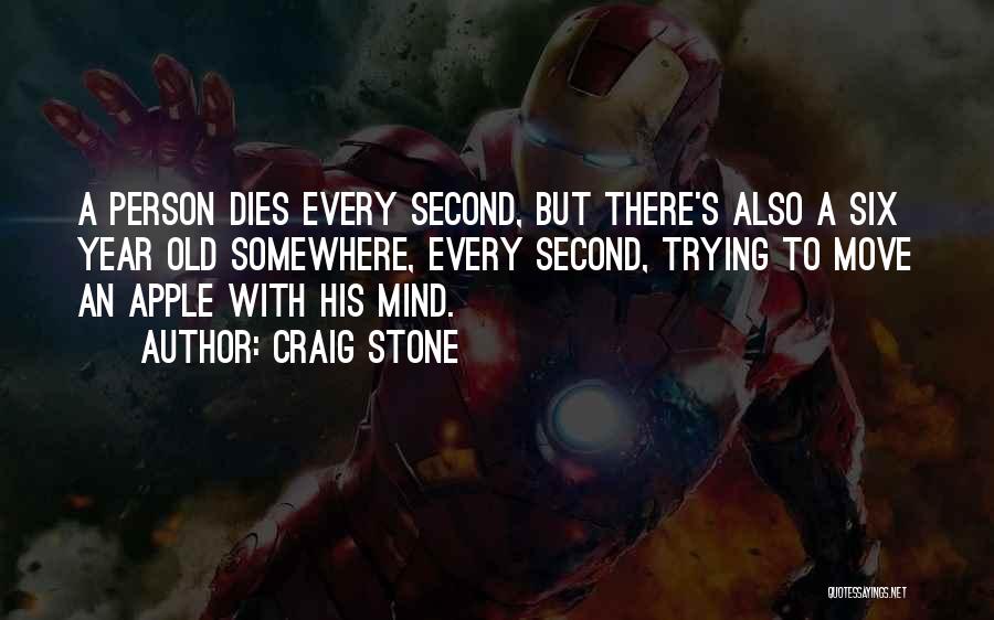 Craig Stone Quotes: A Person Dies Every Second, But There's Also A Six Year Old Somewhere, Every Second, Trying To Move An Apple