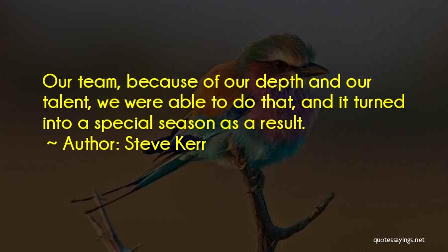 Steve Kerr Quotes: Our Team, Because Of Our Depth And Our Talent, We Were Able To Do That, And It Turned Into A