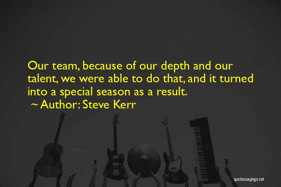 Steve Kerr Quotes: Our Team, Because Of Our Depth And Our Talent, We Were Able To Do That, And It Turned Into A