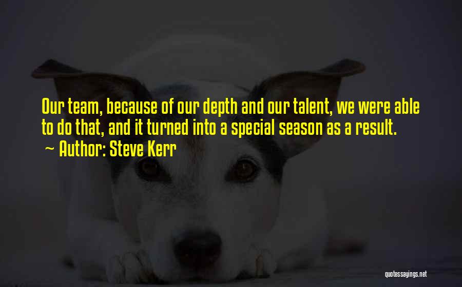 Steve Kerr Quotes: Our Team, Because Of Our Depth And Our Talent, We Were Able To Do That, And It Turned Into A