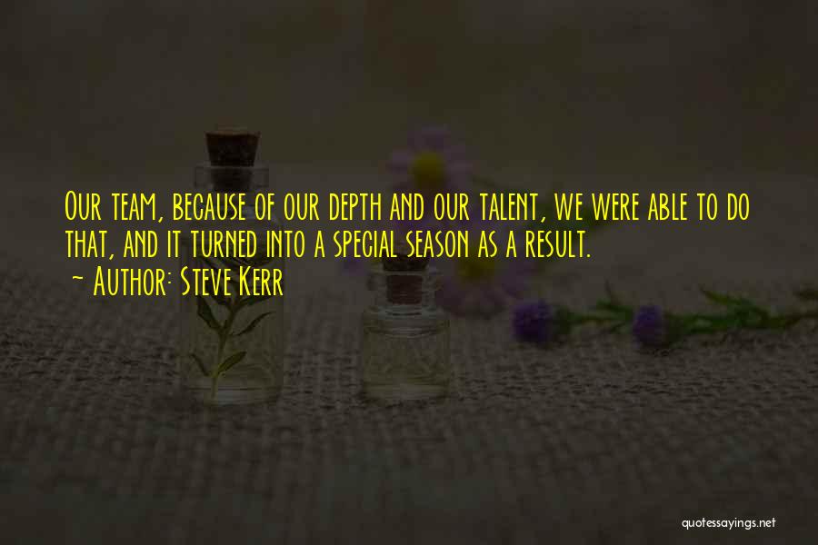 Steve Kerr Quotes: Our Team, Because Of Our Depth And Our Talent, We Were Able To Do That, And It Turned Into A