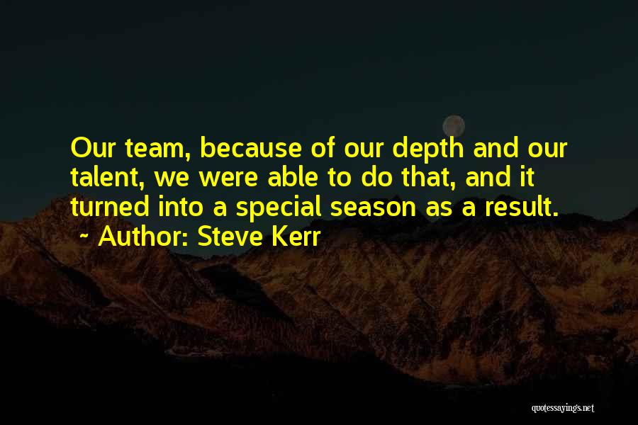 Steve Kerr Quotes: Our Team, Because Of Our Depth And Our Talent, We Were Able To Do That, And It Turned Into A