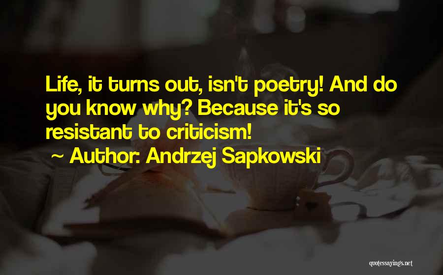 Andrzej Sapkowski Quotes: Life, It Turns Out, Isn't Poetry! And Do You Know Why? Because It's So Resistant To Criticism!