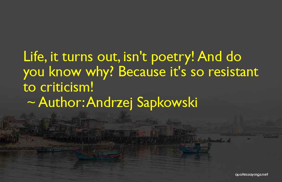 Andrzej Sapkowski Quotes: Life, It Turns Out, Isn't Poetry! And Do You Know Why? Because It's So Resistant To Criticism!