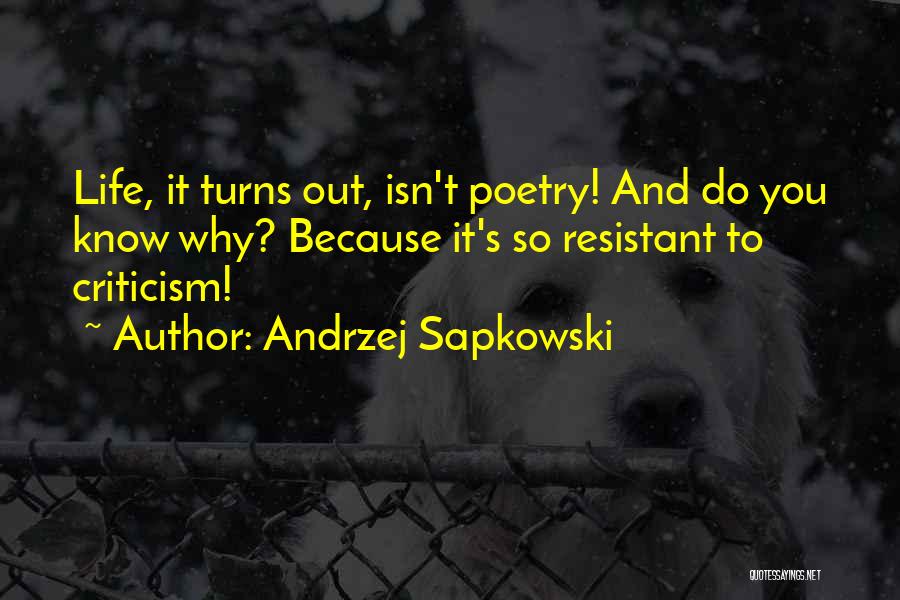 Andrzej Sapkowski Quotes: Life, It Turns Out, Isn't Poetry! And Do You Know Why? Because It's So Resistant To Criticism!
