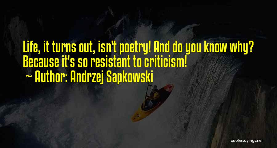 Andrzej Sapkowski Quotes: Life, It Turns Out, Isn't Poetry! And Do You Know Why? Because It's So Resistant To Criticism!