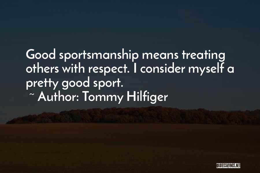 Tommy Hilfiger Quotes: Good Sportsmanship Means Treating Others With Respect. I Consider Myself A Pretty Good Sport.