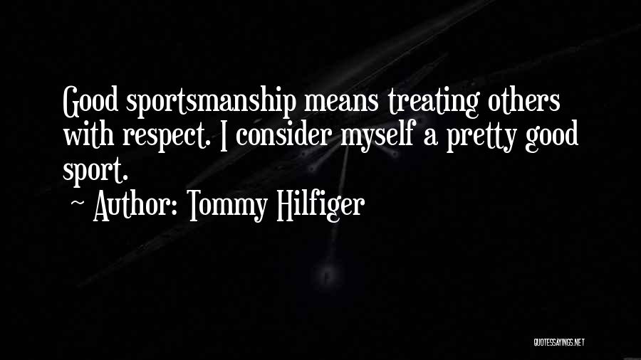 Tommy Hilfiger Quotes: Good Sportsmanship Means Treating Others With Respect. I Consider Myself A Pretty Good Sport.