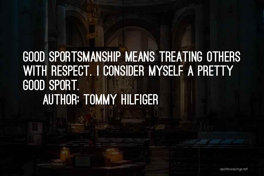 Tommy Hilfiger Quotes: Good Sportsmanship Means Treating Others With Respect. I Consider Myself A Pretty Good Sport.