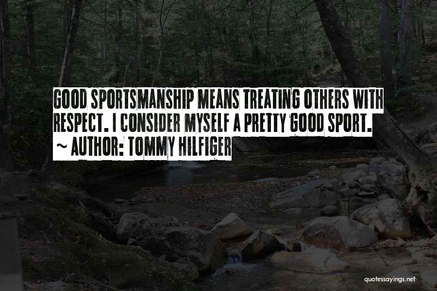 Tommy Hilfiger Quotes: Good Sportsmanship Means Treating Others With Respect. I Consider Myself A Pretty Good Sport.