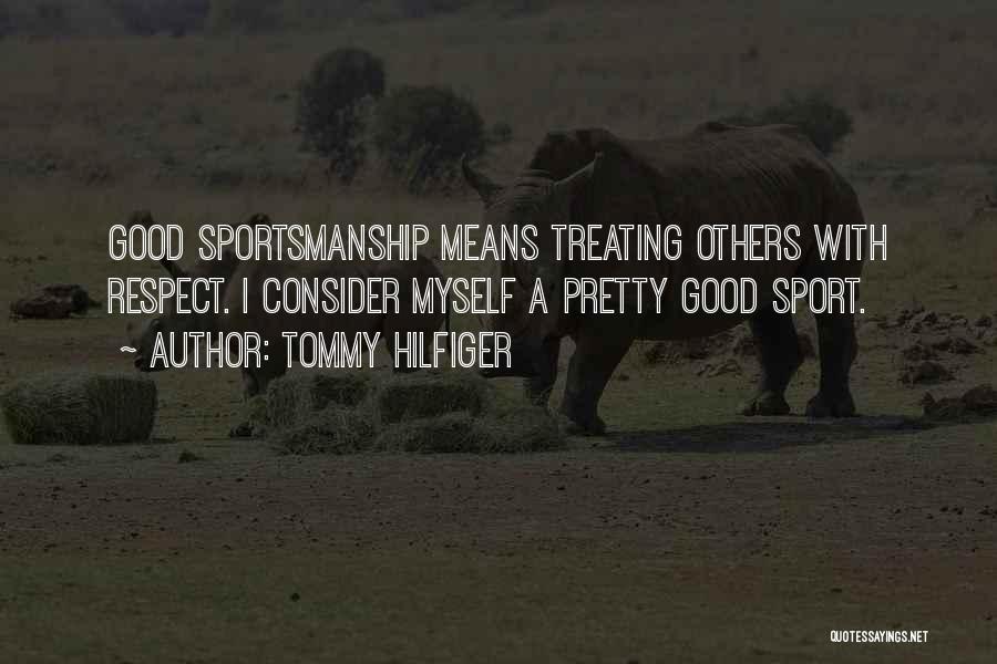 Tommy Hilfiger Quotes: Good Sportsmanship Means Treating Others With Respect. I Consider Myself A Pretty Good Sport.