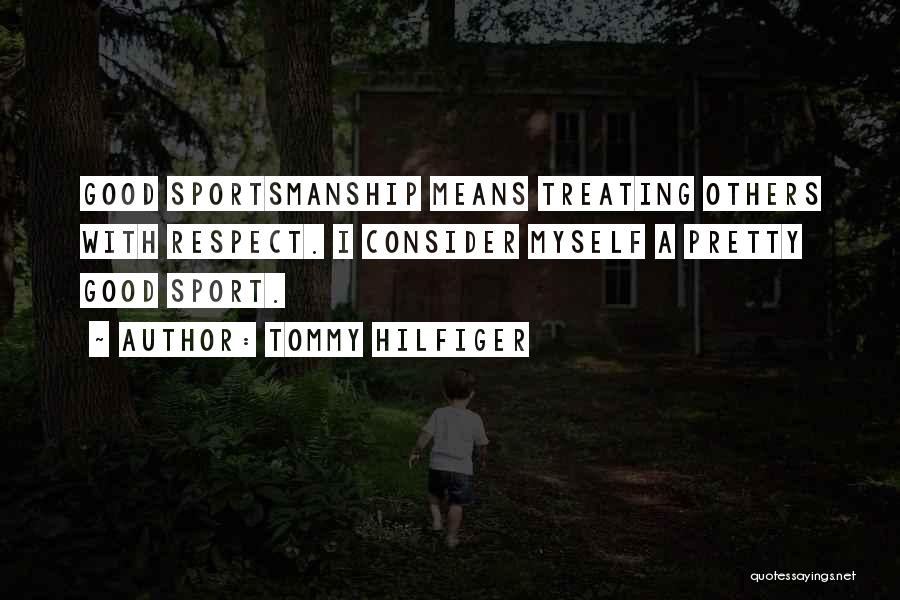 Tommy Hilfiger Quotes: Good Sportsmanship Means Treating Others With Respect. I Consider Myself A Pretty Good Sport.