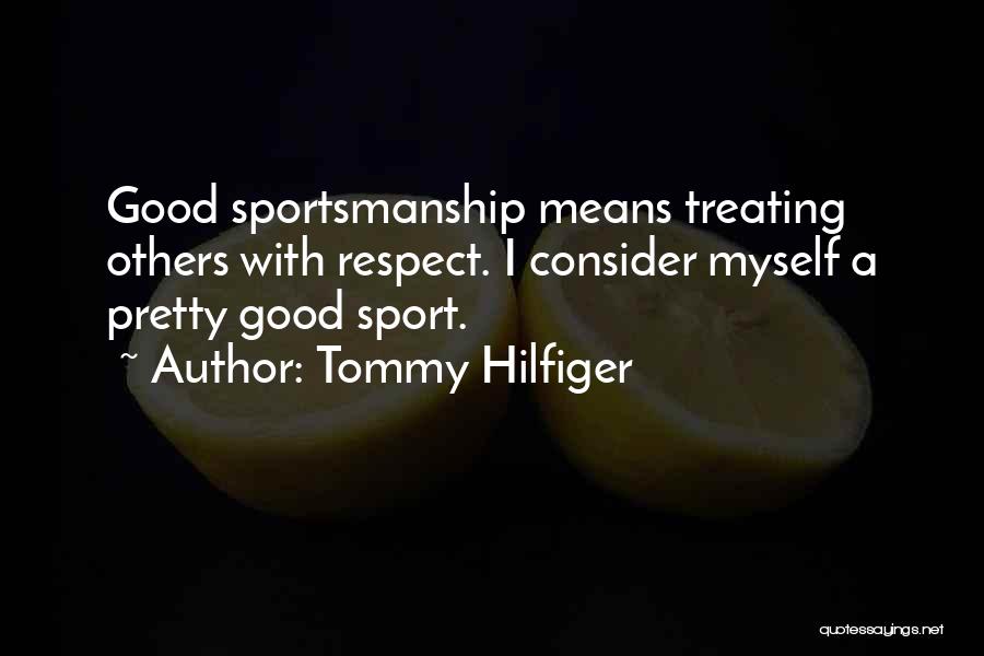 Tommy Hilfiger Quotes: Good Sportsmanship Means Treating Others With Respect. I Consider Myself A Pretty Good Sport.