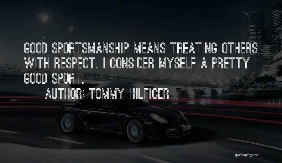 Tommy Hilfiger Quotes: Good Sportsmanship Means Treating Others With Respect. I Consider Myself A Pretty Good Sport.