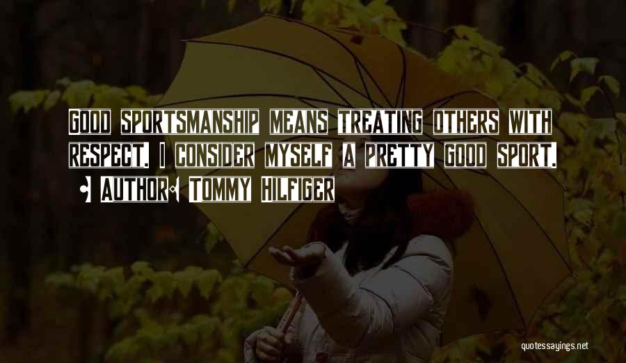 Tommy Hilfiger Quotes: Good Sportsmanship Means Treating Others With Respect. I Consider Myself A Pretty Good Sport.