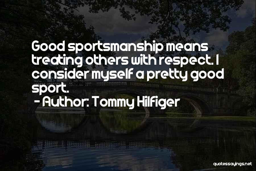 Tommy Hilfiger Quotes: Good Sportsmanship Means Treating Others With Respect. I Consider Myself A Pretty Good Sport.