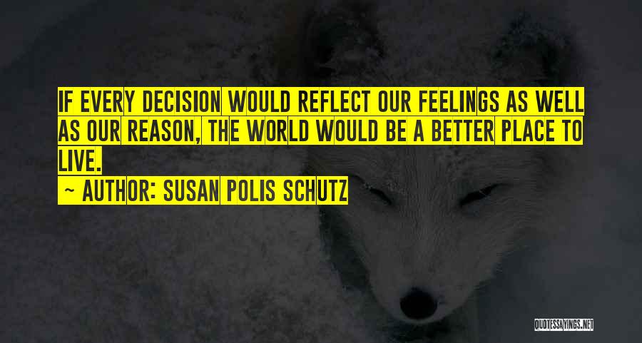 Susan Polis Schutz Quotes: If Every Decision Would Reflect Our Feelings As Well As Our Reason, The World Would Be A Better Place To