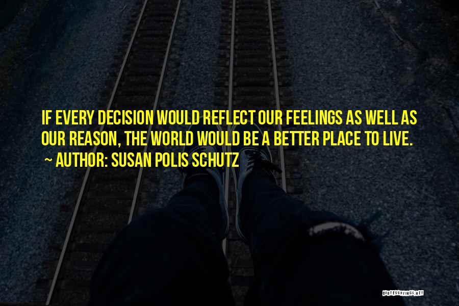 Susan Polis Schutz Quotes: If Every Decision Would Reflect Our Feelings As Well As Our Reason, The World Would Be A Better Place To