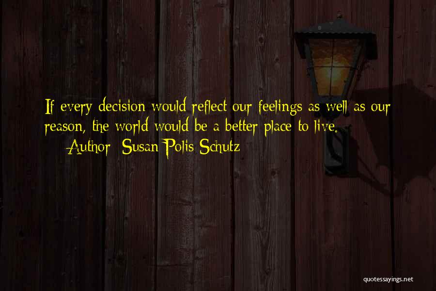 Susan Polis Schutz Quotes: If Every Decision Would Reflect Our Feelings As Well As Our Reason, The World Would Be A Better Place To