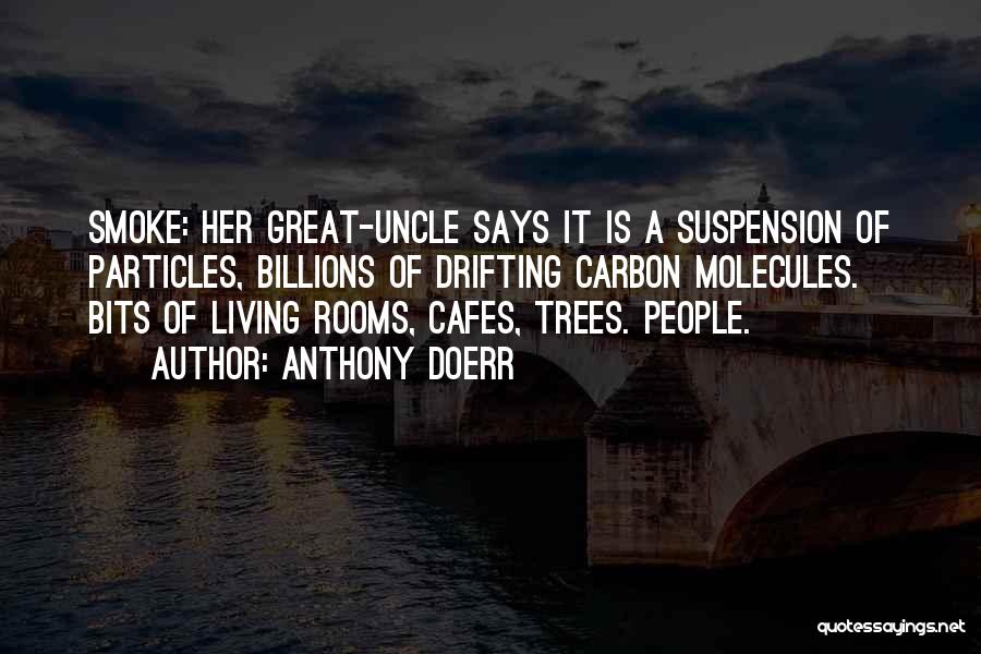 Anthony Doerr Quotes: Smoke: Her Great-uncle Says It Is A Suspension Of Particles, Billions Of Drifting Carbon Molecules. Bits Of Living Rooms, Cafes,