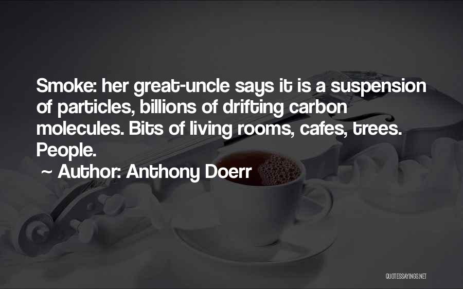 Anthony Doerr Quotes: Smoke: Her Great-uncle Says It Is A Suspension Of Particles, Billions Of Drifting Carbon Molecules. Bits Of Living Rooms, Cafes,