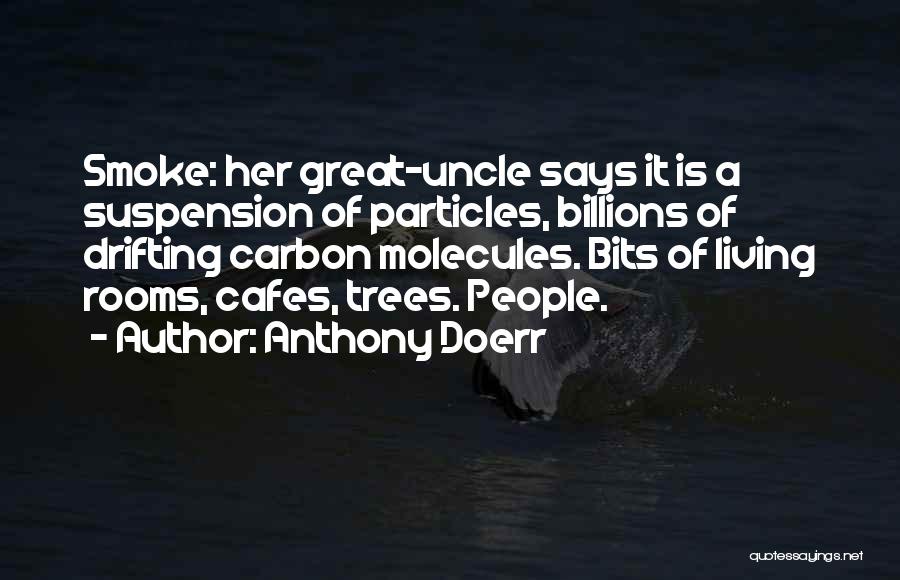 Anthony Doerr Quotes: Smoke: Her Great-uncle Says It Is A Suspension Of Particles, Billions Of Drifting Carbon Molecules. Bits Of Living Rooms, Cafes,