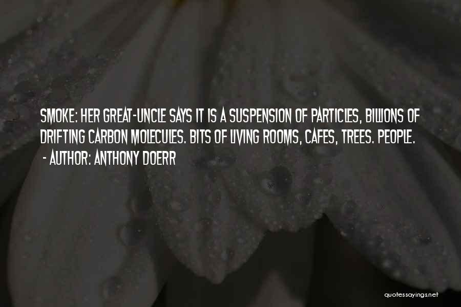Anthony Doerr Quotes: Smoke: Her Great-uncle Says It Is A Suspension Of Particles, Billions Of Drifting Carbon Molecules. Bits Of Living Rooms, Cafes,