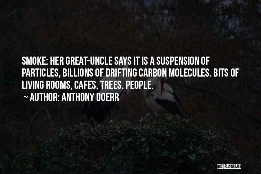Anthony Doerr Quotes: Smoke: Her Great-uncle Says It Is A Suspension Of Particles, Billions Of Drifting Carbon Molecules. Bits Of Living Rooms, Cafes,