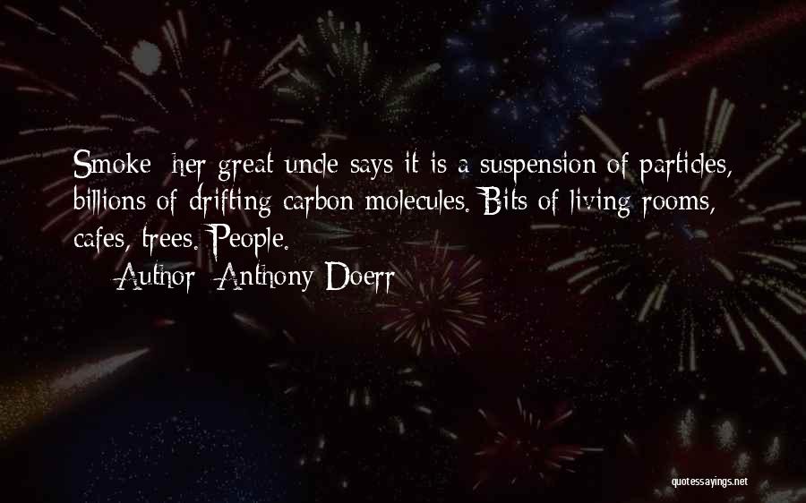 Anthony Doerr Quotes: Smoke: Her Great-uncle Says It Is A Suspension Of Particles, Billions Of Drifting Carbon Molecules. Bits Of Living Rooms, Cafes,