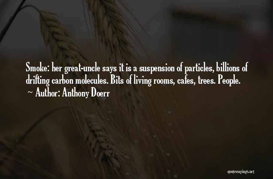 Anthony Doerr Quotes: Smoke: Her Great-uncle Says It Is A Suspension Of Particles, Billions Of Drifting Carbon Molecules. Bits Of Living Rooms, Cafes,