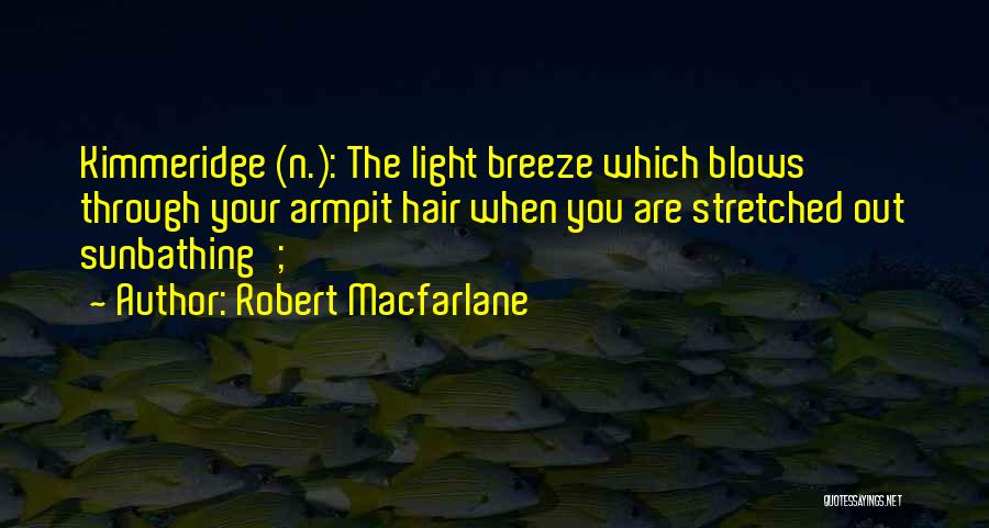 Robert Macfarlane Quotes: Kimmeridge (n.): The Light Breeze Which Blows Through Your Armpit Hair When You Are Stretched Out Sunbathing';