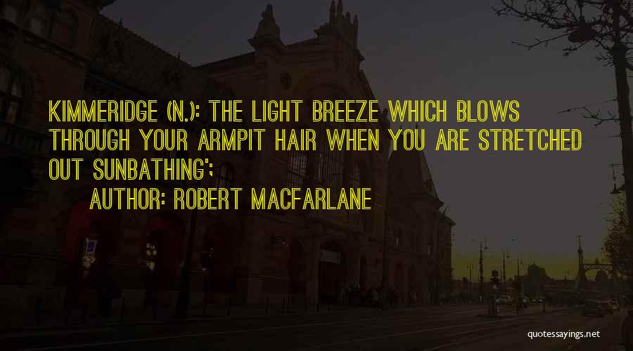 Robert Macfarlane Quotes: Kimmeridge (n.): The Light Breeze Which Blows Through Your Armpit Hair When You Are Stretched Out Sunbathing';