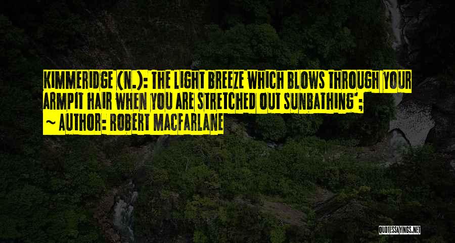 Robert Macfarlane Quotes: Kimmeridge (n.): The Light Breeze Which Blows Through Your Armpit Hair When You Are Stretched Out Sunbathing';