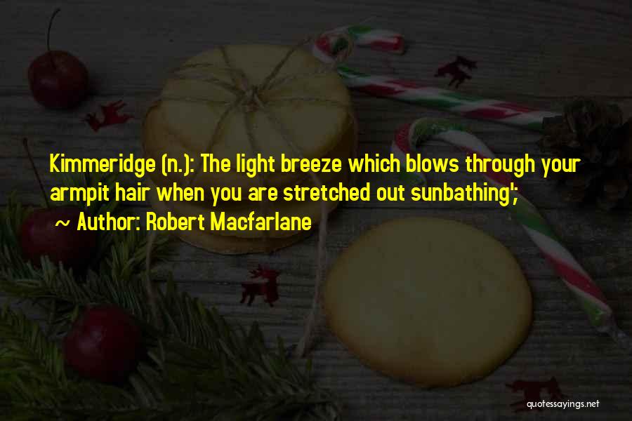 Robert Macfarlane Quotes: Kimmeridge (n.): The Light Breeze Which Blows Through Your Armpit Hair When You Are Stretched Out Sunbathing';