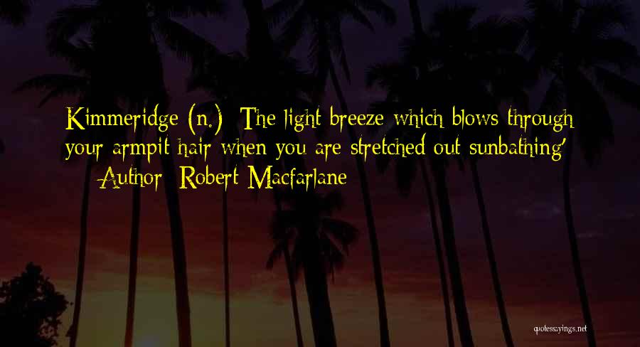 Robert Macfarlane Quotes: Kimmeridge (n.): The Light Breeze Which Blows Through Your Armpit Hair When You Are Stretched Out Sunbathing';