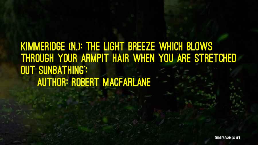 Robert Macfarlane Quotes: Kimmeridge (n.): The Light Breeze Which Blows Through Your Armpit Hair When You Are Stretched Out Sunbathing';