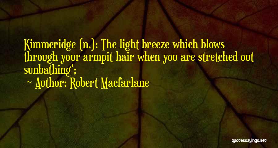 Robert Macfarlane Quotes: Kimmeridge (n.): The Light Breeze Which Blows Through Your Armpit Hair When You Are Stretched Out Sunbathing';