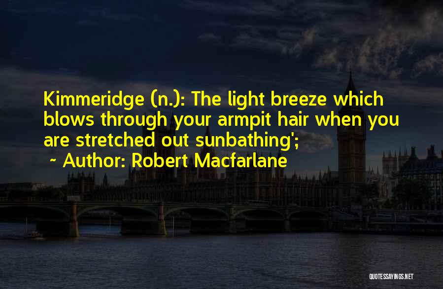 Robert Macfarlane Quotes: Kimmeridge (n.): The Light Breeze Which Blows Through Your Armpit Hair When You Are Stretched Out Sunbathing';