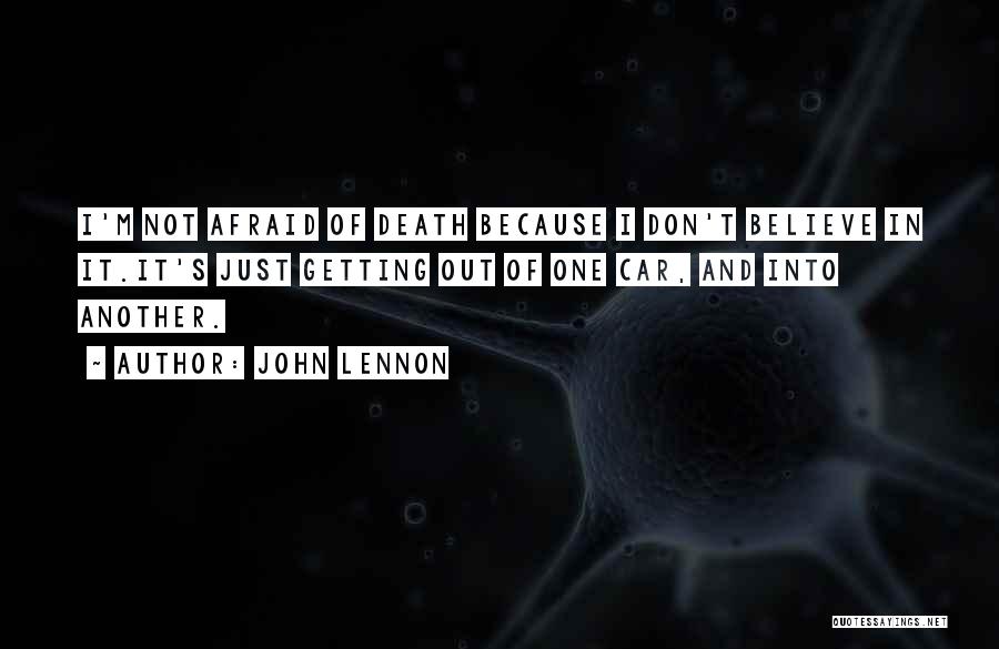 John Lennon Quotes: I'm Not Afraid Of Death Because I Don't Believe In It.it's Just Getting Out Of One Car, And Into Another.