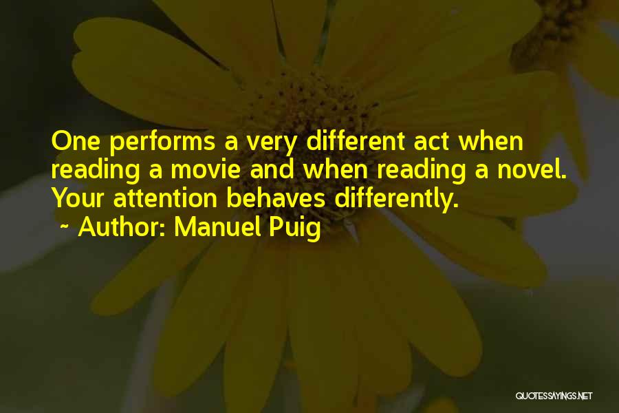 Manuel Puig Quotes: One Performs A Very Different Act When Reading A Movie And When Reading A Novel. Your Attention Behaves Differently.