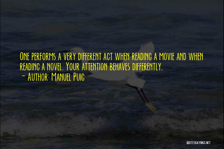 Manuel Puig Quotes: One Performs A Very Different Act When Reading A Movie And When Reading A Novel. Your Attention Behaves Differently.