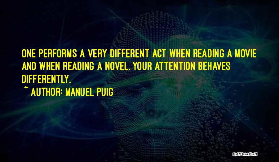 Manuel Puig Quotes: One Performs A Very Different Act When Reading A Movie And When Reading A Novel. Your Attention Behaves Differently.