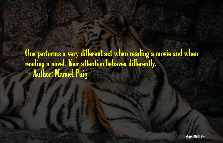Manuel Puig Quotes: One Performs A Very Different Act When Reading A Movie And When Reading A Novel. Your Attention Behaves Differently.