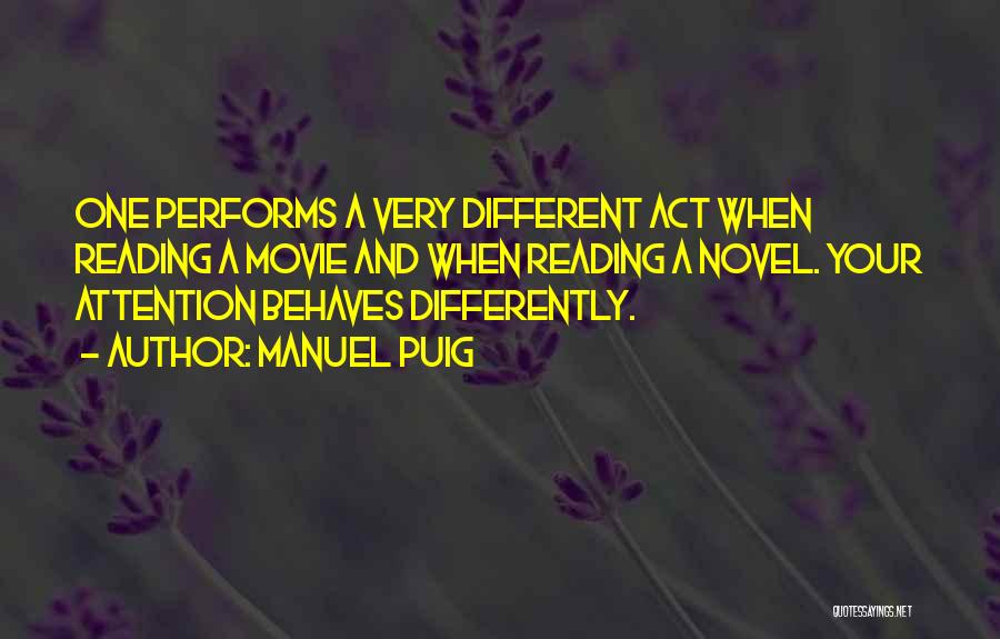 Manuel Puig Quotes: One Performs A Very Different Act When Reading A Movie And When Reading A Novel. Your Attention Behaves Differently.