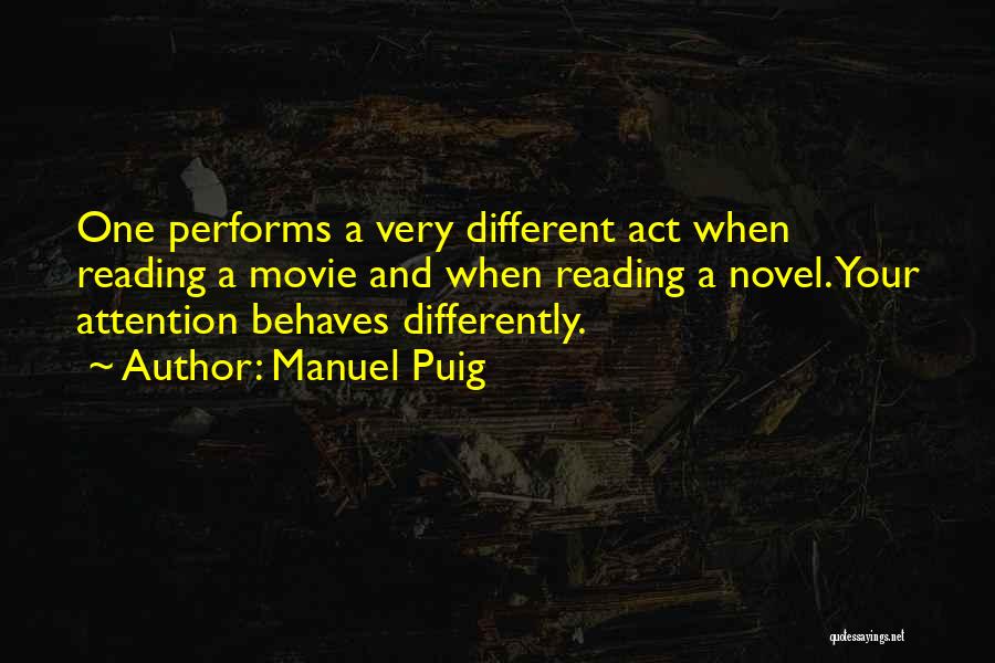 Manuel Puig Quotes: One Performs A Very Different Act When Reading A Movie And When Reading A Novel. Your Attention Behaves Differently.