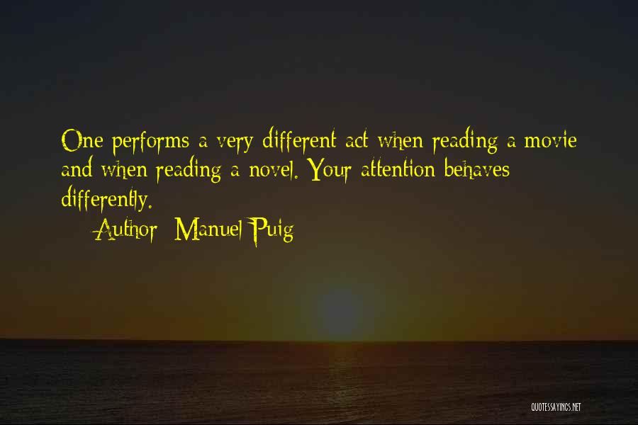 Manuel Puig Quotes: One Performs A Very Different Act When Reading A Movie And When Reading A Novel. Your Attention Behaves Differently.