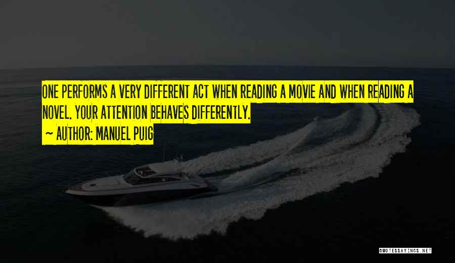 Manuel Puig Quotes: One Performs A Very Different Act When Reading A Movie And When Reading A Novel. Your Attention Behaves Differently.