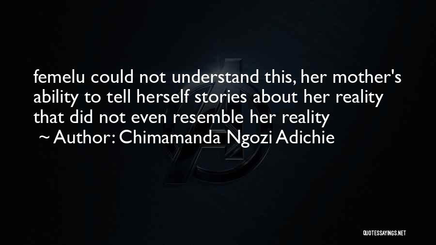 Chimamanda Ngozi Adichie Quotes: Femelu Could Not Understand This, Her Mother's Ability To Tell Herself Stories About Her Reality That Did Not Even Resemble
